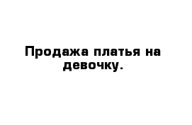  Продажа платья на девочку.